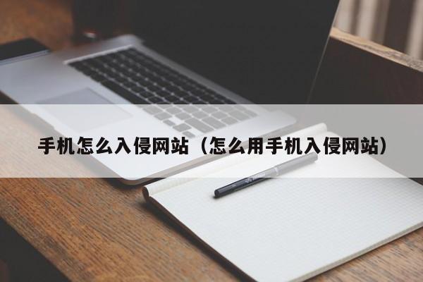 手机怎么入侵网站（怎么用手机入侵网站）