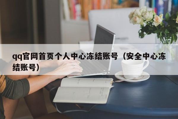 qq官网首页个人中心冻结账号（安全中心冻结账号）