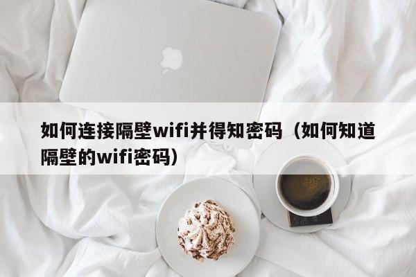 如何连接隔壁wifi并得知密码（如何知道隔壁的wifi密码）