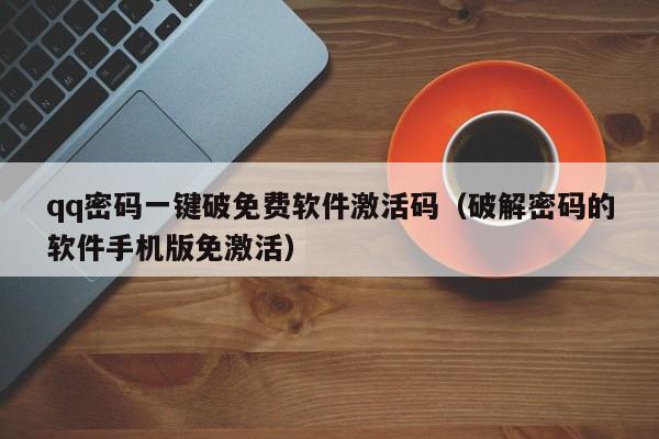 qq密码一键破免费软件激活码（破解密码的软件手机版免激活）