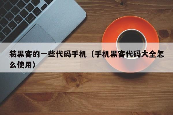 装黑客的一些代码手机（手机黑客代码大全怎么使用）