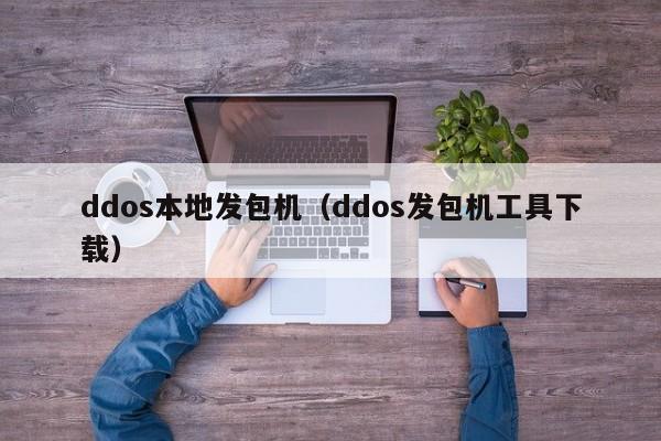 ddos本地发包机（ddos发包机工具下载）