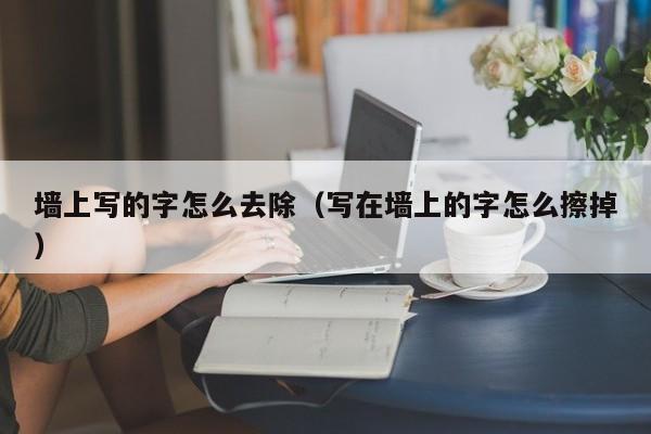 墙上写的字怎么去除（写在墙上的字怎么擦掉）