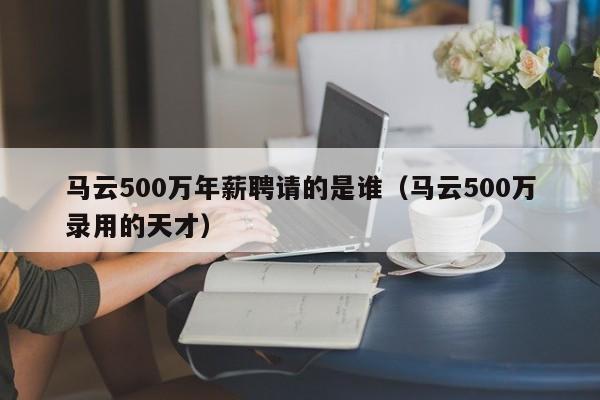 马云500万年薪聘请的是谁（马云500万录用的天才）