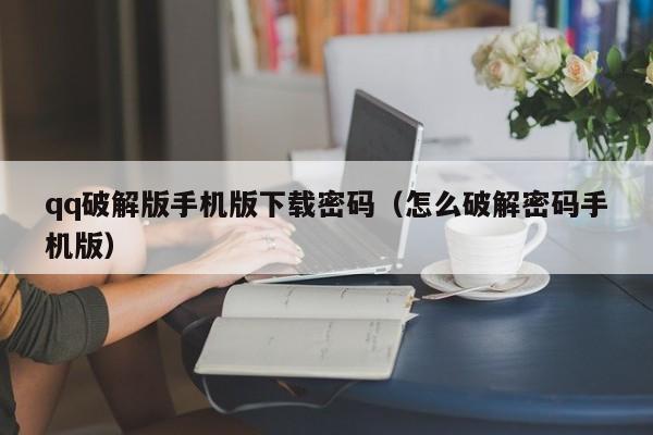 qq破解版手机版下载密码（怎么破解密码手机版）