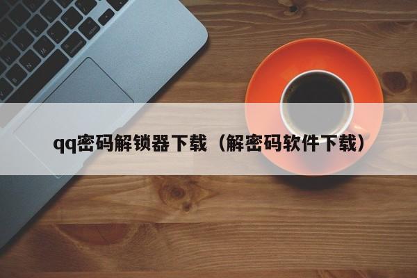 qq密码解锁器下载（解密码软件下载）