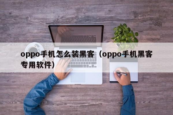 oppo手机怎么装黑客（oppo手机黑客专用软件）