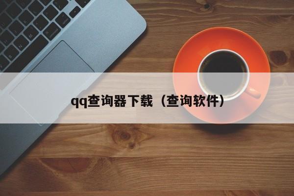 qq查询器下载（查询软件）