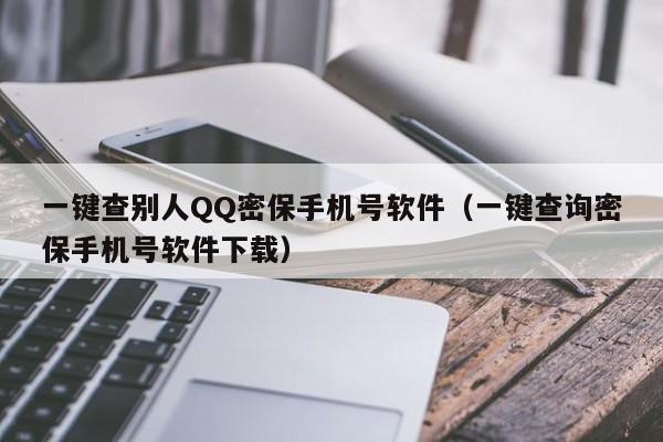 一键查别人QQ密保手机号软件（一键查询密保手机号软件下载）