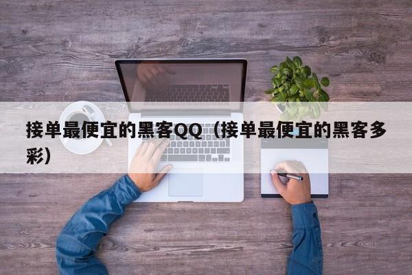 接单最便宜的黑客QQ（接单最便宜的黑客多彩）