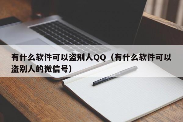 有什么软件可以盗别人QQ（有什么软件可以盗别人的微信号）