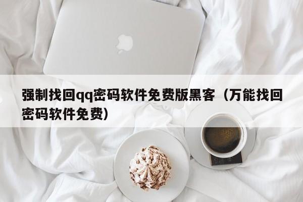 强制找回qq密码软件免费版黑客（万能找回密码软件免费）