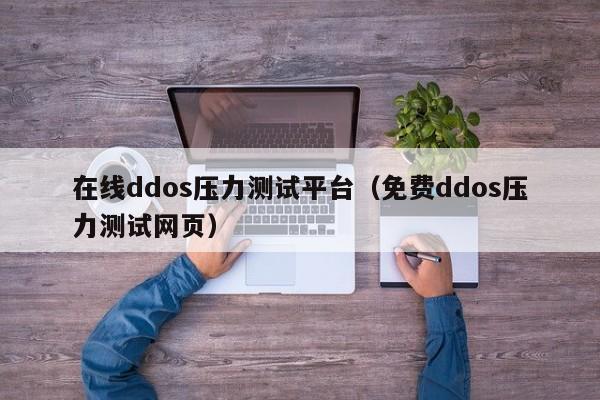 在线ddos压力测试平台（免费ddos压力测试网页）