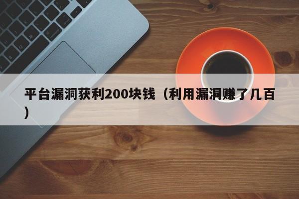 平台漏洞获利200块钱（利用漏洞赚了几百）