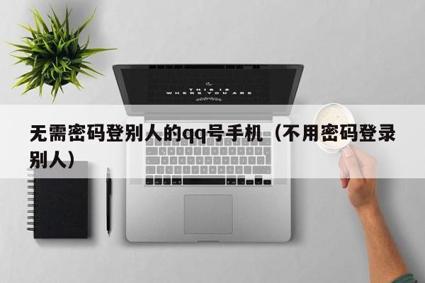 无需密码登别人的qq号手机（不用密码登录别人）