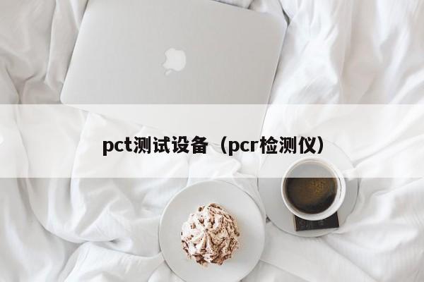 pct测试设备（pcr检测仪）