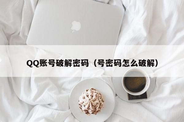 QQ账号破解密码（号密码怎么破解）