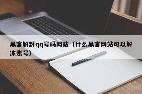 黑客解封qq号码网站（什么黑客网站可以解冻账号）