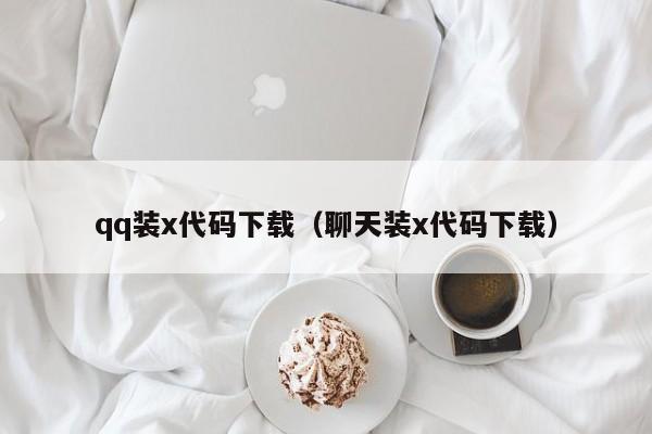 qq装x代码下载（聊天装x代码下载）