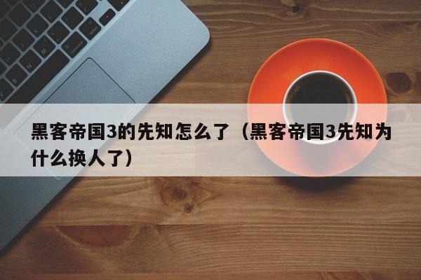 黑客帝国3的先知怎么了（黑客帝国3先知为什么换人了）