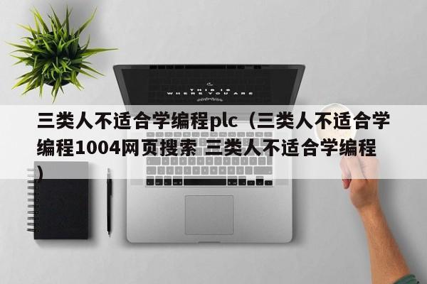 三类人不适合学编程plc（三类人不适合学编程1004网页搜索 三类人不适合学编程）