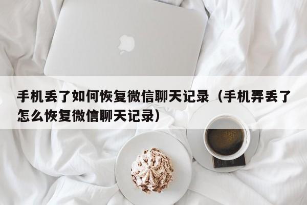 手机丢了如何恢复微信聊天记录（手机弄丢了怎么恢复微信聊天记录）