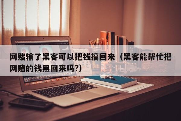 网赌输了黑客可以把钱搞回来（黑客能帮忙把网赌的钱黑回来吗?）