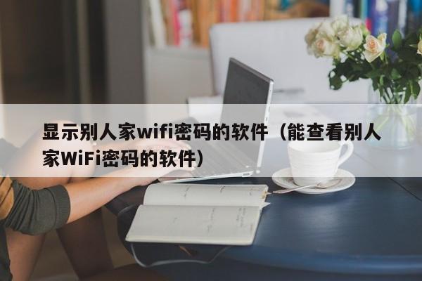 显示别人家wifi密码的软件（能查看别人家WiFi密码的软件）