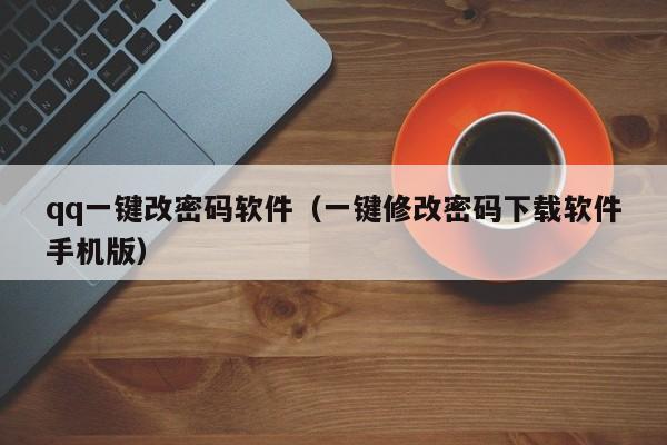 qq一键改密码软件（一键修改密码下载软件手机版）