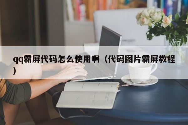 qq霸屏代码怎么使用啊（代码图片霸屏教程）