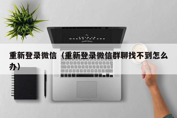 重新登录微信（重新登录微信群聊找不到怎么办）