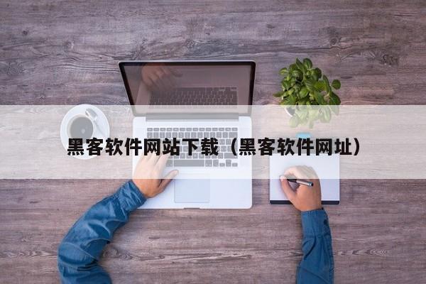 黑客软件网站下载（黑客软件网址）