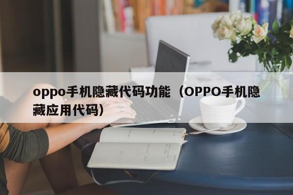 oppo手机隐藏代码功能（OPPO手机隐藏应用代码）