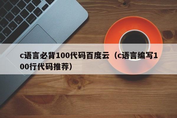 c语言必背100代码百度云（c语言编写100行代码推荐）