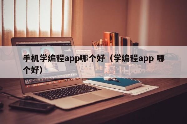 手机学编程app哪个好（学编程app 哪个好）