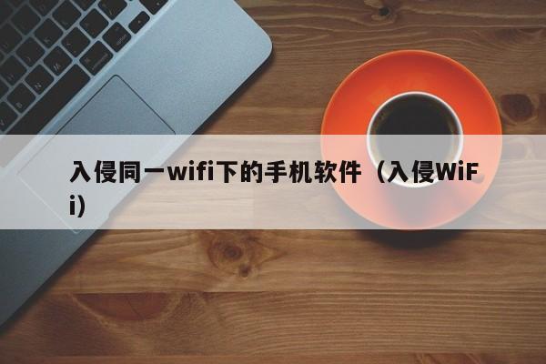 入侵同一wifi下的手机软件（入侵WiFi）