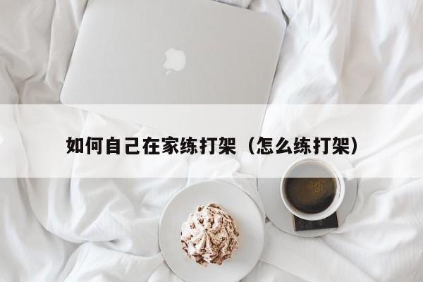 如何自己在家练打架（怎么练打架）