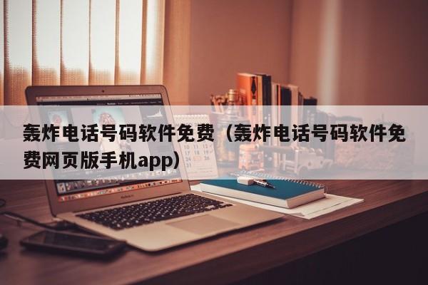 轰炸电话号码软件免费（轰炸电话号码软件免费网页版手机app）