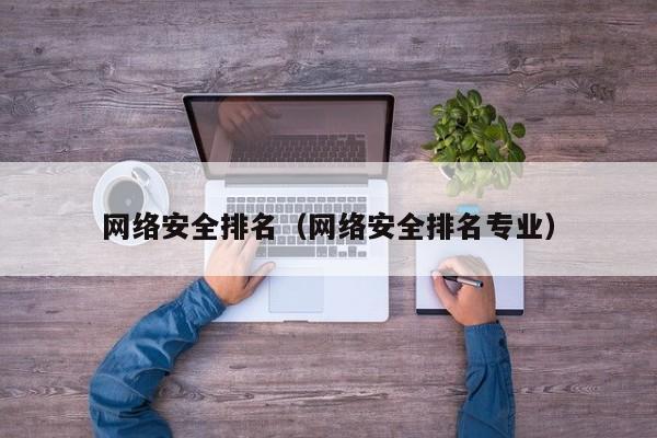 网络安全排名（网络安全排名专业）