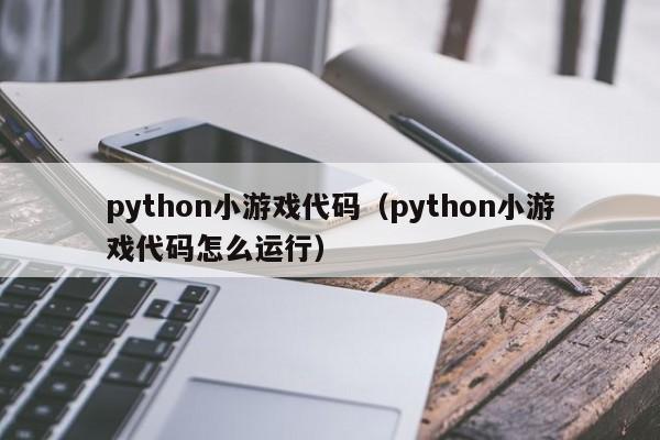 python小游戏代码（python小游戏代码怎么运行）