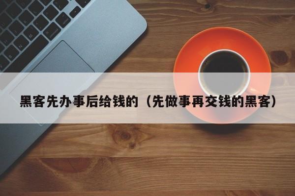 黑客先办事后给钱的（先做事再交钱的黑客）