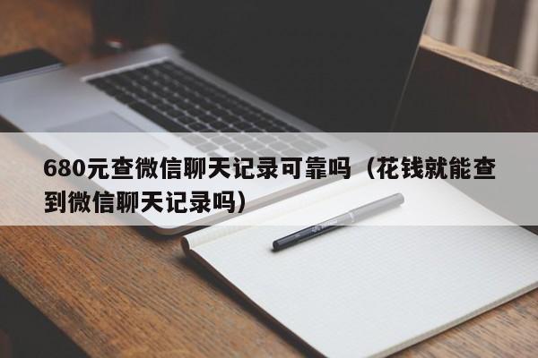 680元查微信聊天记录可靠吗（花钱就能查到微信聊天记录吗）