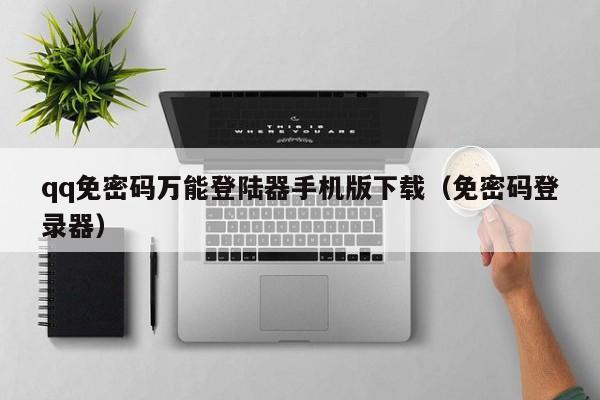 qq免密码万能登陆器手机版下载（免密码登录器）