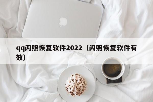 qq闪照恢复软件2022（闪照恢复软件有效）