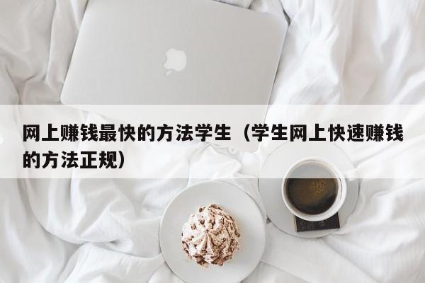 网上赚钱最快的方法学生（学生网上快速赚钱的方法正规）