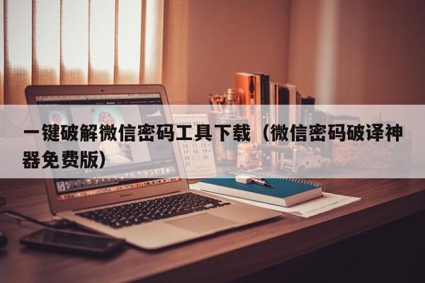 一键破解微信密码工具下载（微信密码破译神器免费版）