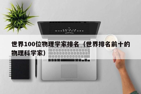 世界100位物理学家排名（世界排名前十的物理科学家）