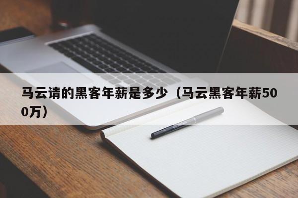 马云请的黑客年薪是多少（马云黑客年薪500万）