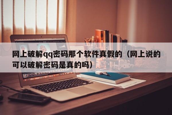 网上破解qq密码那个软件真假的（网上说的可以破解密码是真的吗）