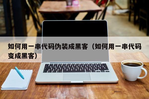 如何用一串代码伪装成黑客（如何用一串代码变成黑客）